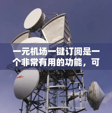 一元机场一键订阅是一个非常有用的功能，可以显著提高机场的运行效率和用户体验。以下是一个一元机场一键订阅的解决方案