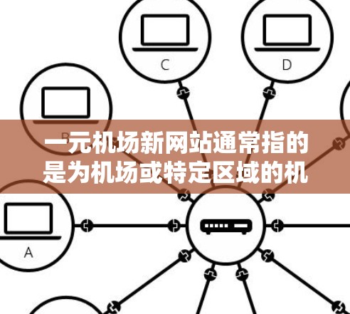 一元机场新网站通常指的是为机场或特定区域的机场设计、开发和运营的网站。以下是一些关于一元机场新网站的建议和资源