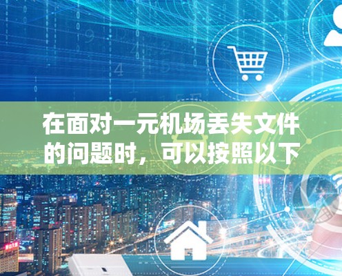 在面对一元机场丢失文件的问题时，可以按照以下步骤系统地进行查找
