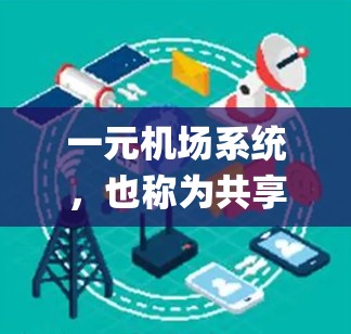 一元机场系统，也称为共享机场系统，通过统一的资源（如机舱、起飞 slot、机场 gate）进行资源调度和管理，让所有乘客同时使用机场，以提高效率和用户体验。以下是关于一元机场系统的详细分析