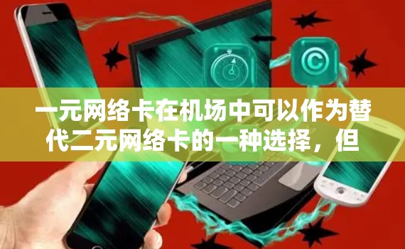 一元网络卡在机场中可以作为替代二元网络卡的一种选择，但需综合考虑其功能、价格、兼容性和使用环境等因素。以下是详细的分析和建议