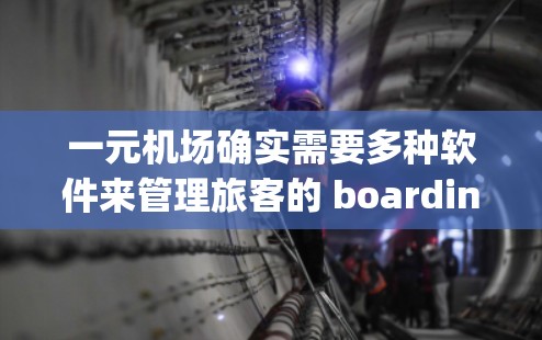 一元机场确实需要多种软件来管理旅客的 boarding 和 alighting 事件，以提升运营效率。以下是一些常用的软件和工具