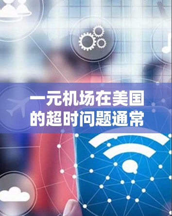 一元机场在美国的超时问题通常与机场的规定起飞和降落时间有关。以下是一些建议，帮助您避免超时