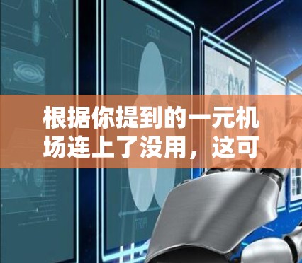 根据你提到的一元机场连上了没用，这可能涉及到机场的设计、收费或服务问题。以下是一些可能的解释和建议