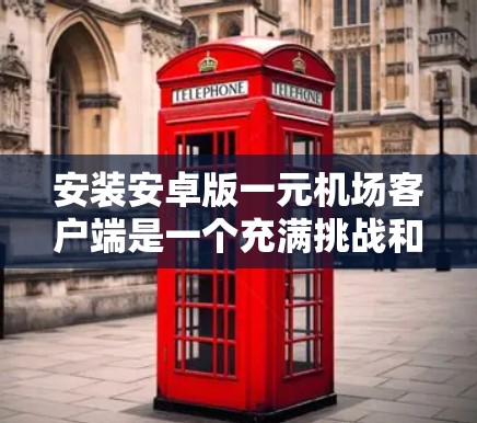 安装安卓版一元机场客户端是一个充满挑战和机遇的项目。以下是一个分步指南，帮助您顺利完成这个过程