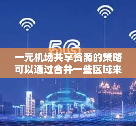 一元机场共享资源的策略可以通过合并一些区域来提高效率，减少等待时间，同时保留重要的资源。以下是一些可能的策略