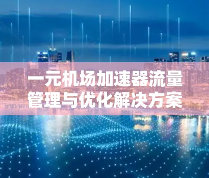 一元机场加速器流量管理与优化解决方案
