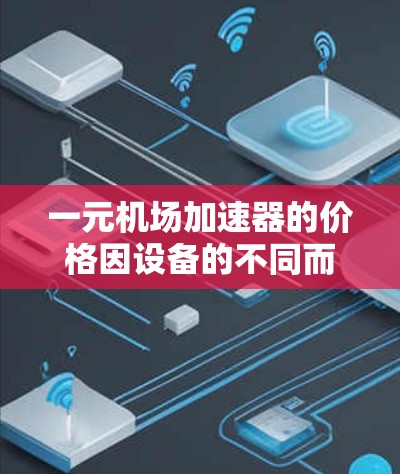 一元机场加速器的价格因设备的不同而有所差异。以下是不同品牌和型号的常见价格范围，供您参考