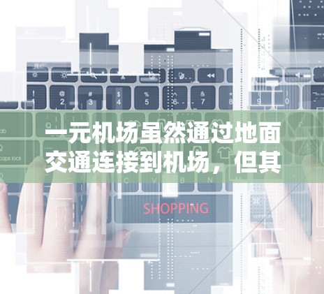 一元机场虽然通过地面交通连接到机场，但其效率和排队问题可能因多种因素而异。以下是对一元机场是否卡的综合分析