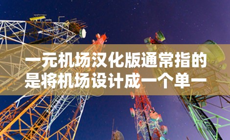 一元机场汉化版通常指的是将机场设计成一个单一入口，可能在多个语言和方言中都有，以确保游客在不同方言中都能顺利进入机场。以下是一些关于如何设计一元机场的建议