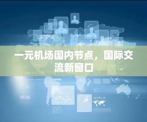 一元机场国内节点，国际交流新窗口