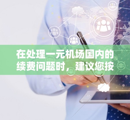 在处理一元机场国内的续费问题时，建议您按照以下步骤进行