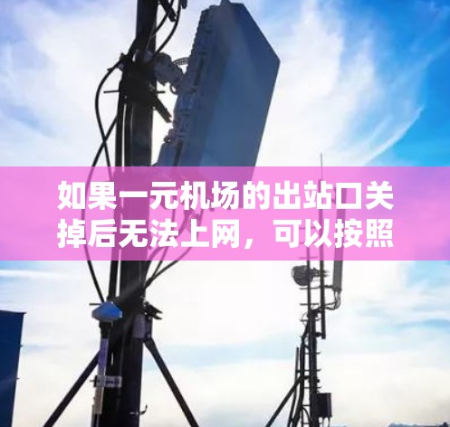 如果一元机场的出站口关掉后无法上网，可以按照以下步骤进行处理