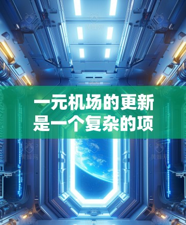一元机场的更新是一个复杂的项目，通常涉及多个领域和部门的协同努力。以下是一元机场更新节点的常见方向和关键影响点