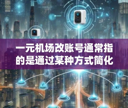 一元机场改账号通常指的是通过某种方式简化机场与客户的账号管理，使其更加统一、高效。以下是一些可能的步骤和流程，供您参考