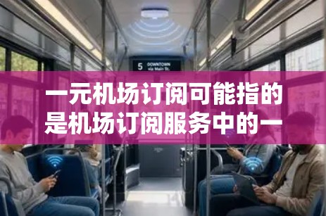 一元机场订阅可能指的是机场订阅服务中的一元费用，即一种订阅方式，使得机场服务的费用仅需一元。常见的机场订阅服务包括机场会员卡、机场APP订阅优惠等