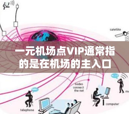 一元机场点VIP通常指的是在机场的主入口或特定点,提供高端服务或优惠。这种服务可能包括 一元机场点VIP通常指的是在机场的主入口或特定点,提供高端服务或优惠。这种服务可能包括