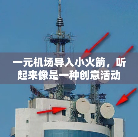 一元机场导入小火箭，听起来像是一种创意活动或者推广活动的一部分。如果你想了解如何成功开展这样的活动，可以从以下几个方面入手