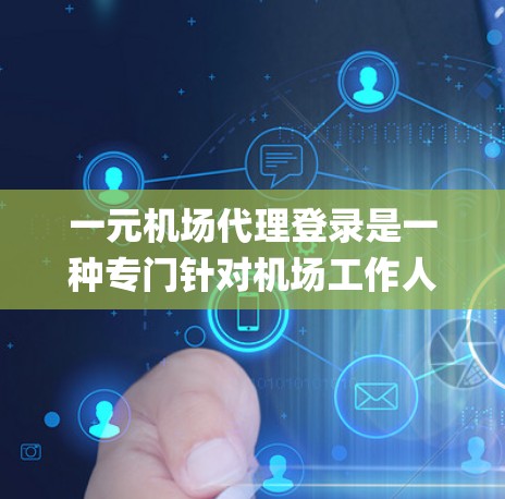 一元机场代理登录是一种专门针对机场工作人员的登录方式，旨在简化他们 accessing机场系统和设备的流程。以下是关于一元机场代理登录的详细信息