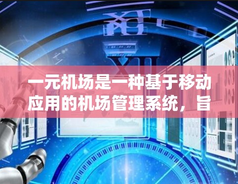 一元机场是一种基于移动应用的机场管理系统，旨在通过实时监控和智能管理，优化机场运营，提高效率并降低成本。以下是对这一概念的详细分析