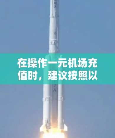 在操作一元机场充值时，建议按照以下步骤进行