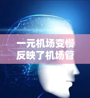 一元机场变慢反映了机场管理和交通网络优化的挑战，具体表现为某些区域的交通变得不那么顺畅，导致人们等待时间延长或交通拥堵加剧。这种变慢可能反映在以下几个方面