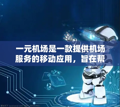 一元机场是一款提供机场服务的移动应用，旨在帮助用户更方便地在机场内完成登机、换乘等操作。如果你正在寻找下载一元机场的安卓版，以下是一些关键信息和操作步骤