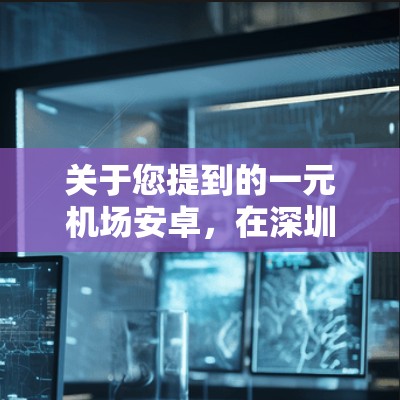 关于您提到的一元机场安卓，在深圳机场（深南机场）的收费项目和服务可能会有所不同，具体信息还需根据实际情况咨询机场或相关服务提供商。以下是一些常见的深圳机场收费项目