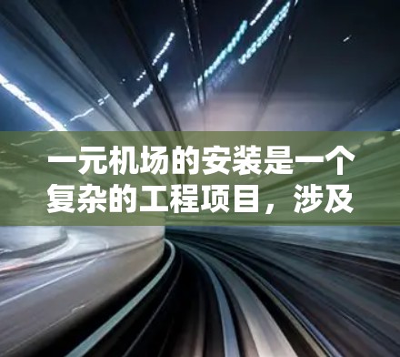 一元机场的安装是一个复杂的工程项目，涉及多个领域和因素的综合运用。以下是对这一项目的详细描述