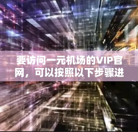 要访问一元机场的VIP官网，可以按照以下步骤进行