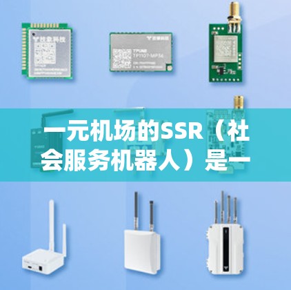 一元机场的SSR（社会服务机器人）是一种智能服务机器人，通常放置在机场候机室或登机口，通过与旅客互动，提供必要的服务。以下是关于SSR机场系统的详细介绍