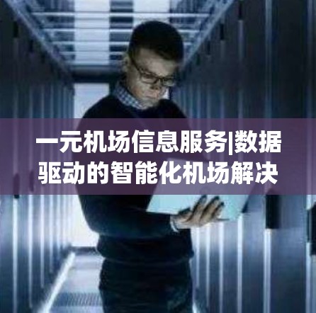 一元机场信息服务|数据驱动的智能化机场解决方案