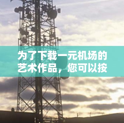 为了下载一元机场的艺术作品，您可以按照以下步骤进行