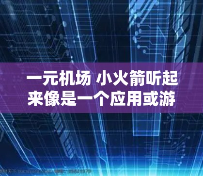 一元机场 小火箭听起来像是一个应用或游戏的名称，可能涉及以下方面