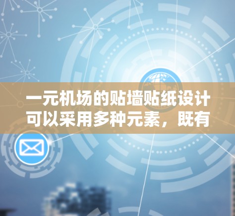 一元机场的贴墙贴纸设计可以采用多种元素，既有视觉的美感，又能传递文化意义。以下是一些可能的设计思路