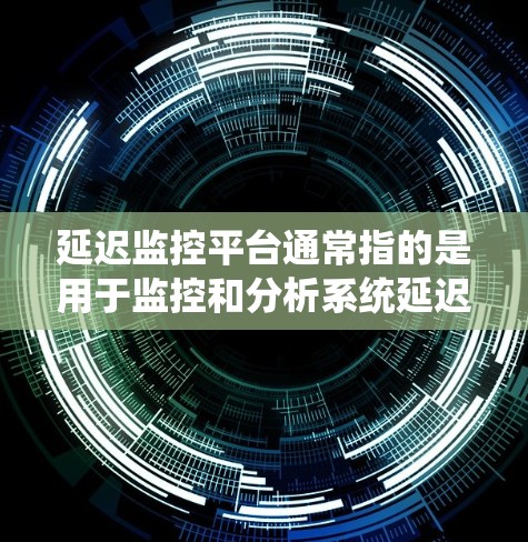 延迟监控平台通常指的是用于监控和分析系统延迟、数据传输或网络延迟情况的工具。以下是一些常见的延迟监控平台及其特点