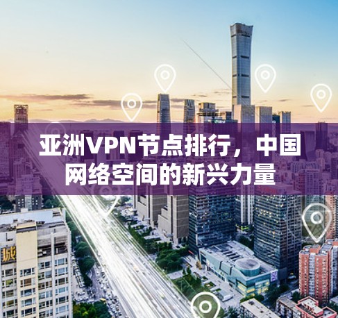 亚洲VPN节点排行，中国网络空间的新兴力量