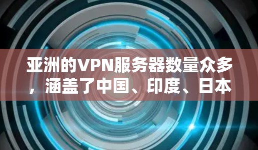 亚洲的VPN服务器数量众多，涵盖了中国、印度、日本、韩国等多个地区。以下是一些主要的亚洲VPN服务器