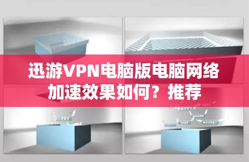 迅游VPN电脑版电脑网络加速效果如何？推荐