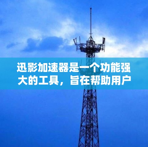 迅影加速器是一个功能强大的工具，旨在帮助用户更快地下载各种内容。以下是对迅影加速器的详细分析和使用指南