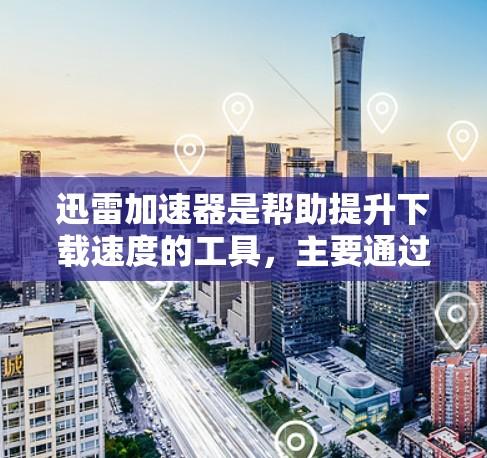 迅雷加速器是帮助提升下载速度的工具，主要通过自动加速、多线程下载和压缩等策略优化下载过程。以下是对迅雷加速器稳定测试的详细解答