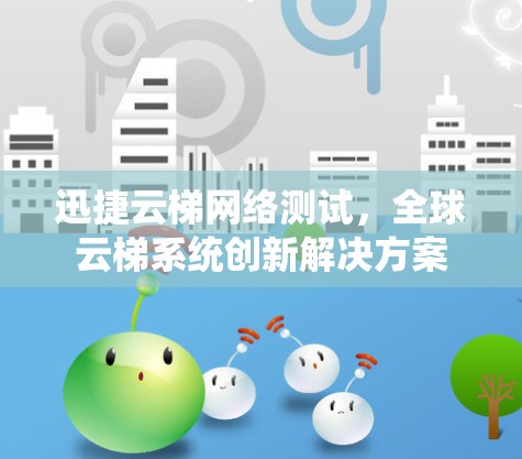 迅捷云梯网络测试，全球云梯系统创新解决方案
