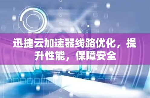 迅捷云加速器线路优化，提升性能，保障安全