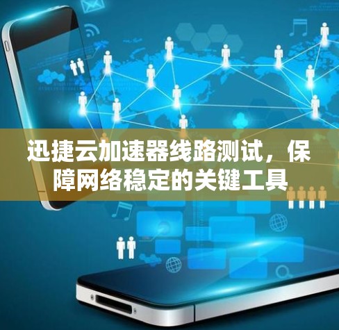 迅捷云加速器线路测试，保障网络稳定的关键工具