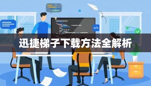 迅捷梯子下载方法全解析