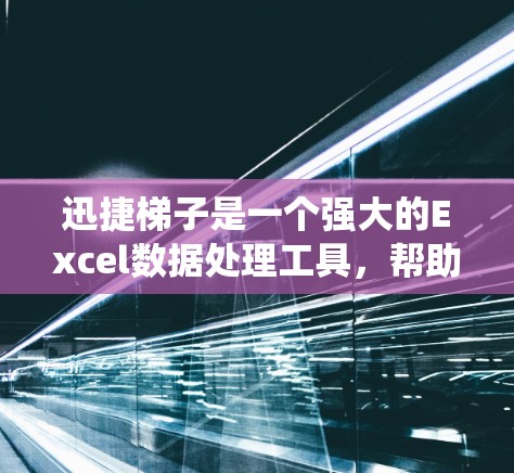 迅捷梯子是一个强大的Excel数据处理工具，帮助用户轻松进行数据提取、统计分析和图表制作。以下是对迅捷梯子的详细步骤指南