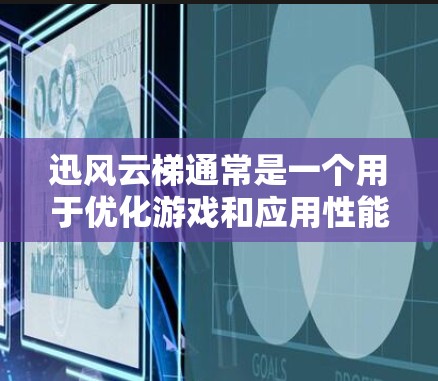 迅风云梯通常是一个用于优化游戏和应用性能的工具，尤其是针对Windows平台。如果你需要下载迅风云梯，可能是指一个用于优化游戏性能的工具，而不是一个直接的迅风云梯下载服务。以下是一些可能的步骤和信息