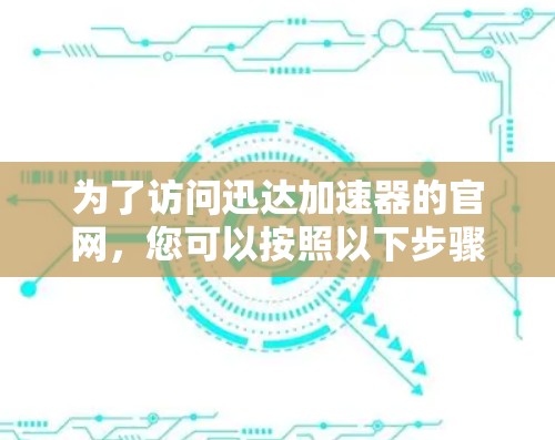 为了访问迅达加速器的官网，您可以按照以下步骤进行