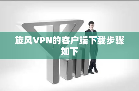 旋风VPN的客户端下载步骤如下