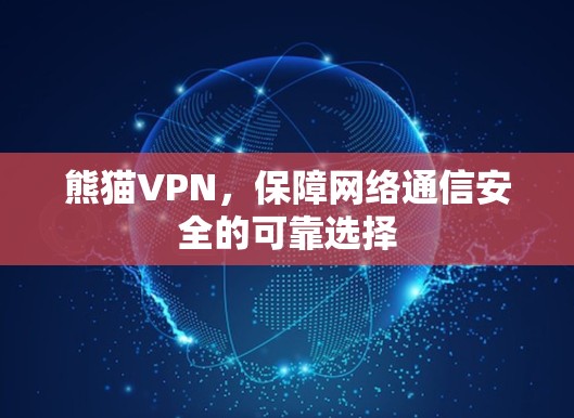 熊猫VPN，保障网络通信安全的可靠选择